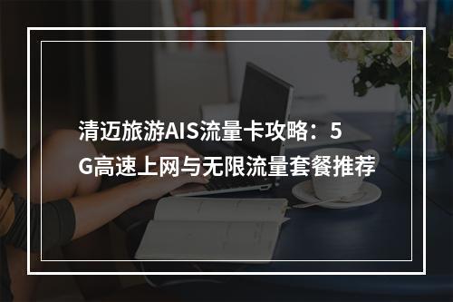 清迈旅游AIS流量卡攻略：5G高速上网与无限流量套餐推荐