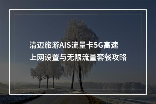 清迈旅游AIS流量卡5G高速上网设置与无限流量套餐攻略