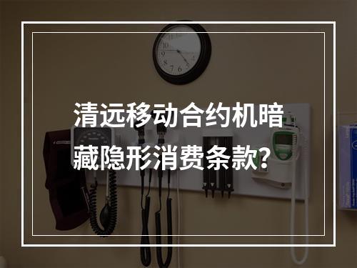 清远移动合约机暗藏隐形消费条款？