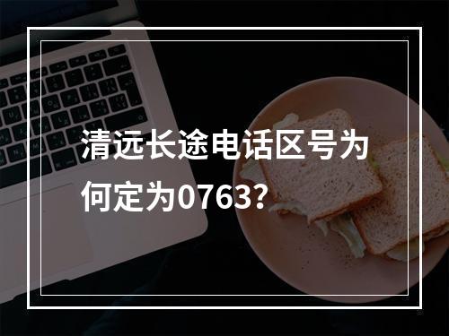 清远长途电话区号为何定为0763？