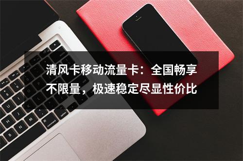 清风卡移动流量卡：全国畅享不限量，极速稳定尽显性价比