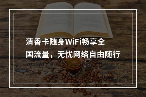 清香卡随身WiFi畅享全国流量，无忧网络自由随行
