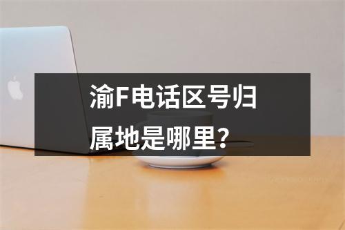 渝F电话区号归属地是哪里？