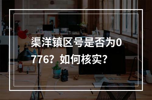 渠洋镇区号是否为0776？如何核实？