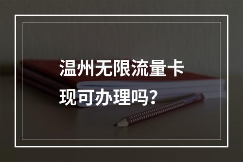 温州无限流量卡现可办理吗？