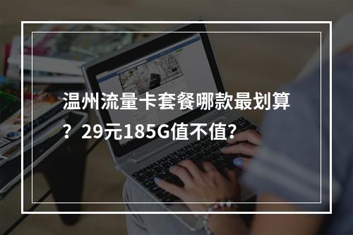温州流量卡套餐哪款最划算？29元185G值不值？
