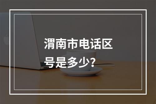 渭南市电话区号是多少？