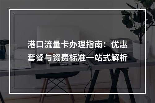 港口流量卡办理指南：优惠套餐与资费标准一站式解析