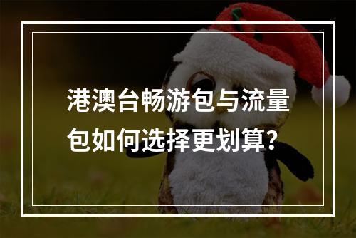 港澳台畅游包与流量包如何选择更划算？
