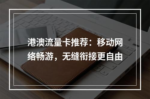 港澳流量卡推荐：移动网络畅游，无缝衔接更自由