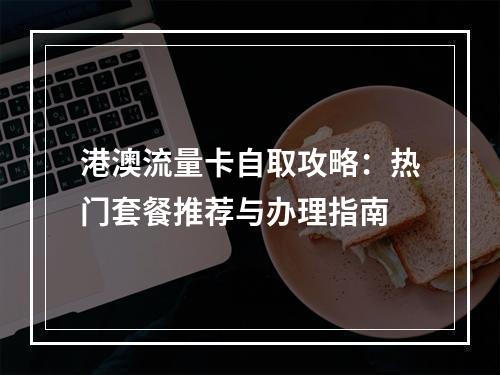 港澳流量卡自取攻略：热门套餐推荐与办理指南