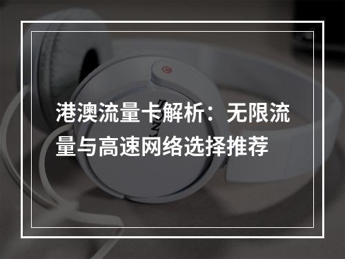 港澳流量卡解析：无限流量与高速网络选择推荐