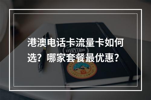 港澳电话卡流量卡如何选？哪家套餐最优惠？