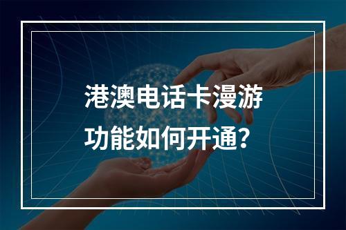 港澳电话卡漫游功能如何开通？
