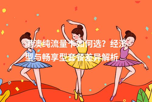 港澳纯流量卡如何选？经济型与畅享型套餐差异解析