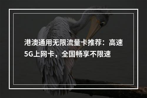 港澳通用无限流量卡推荐：高速5G上网卡，全国畅享不限速