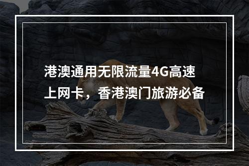 港澳通用无限流量4G高速上网卡，香港澳门旅游必备