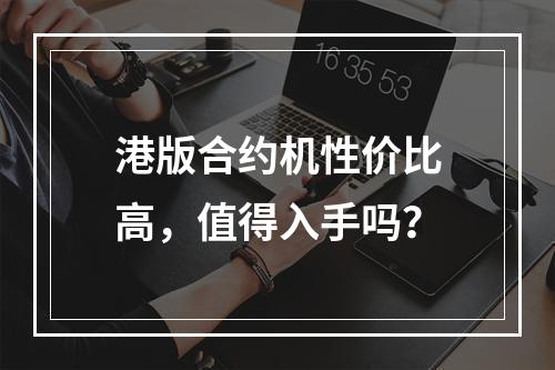 港版合约机性价比高，值得入手吗？