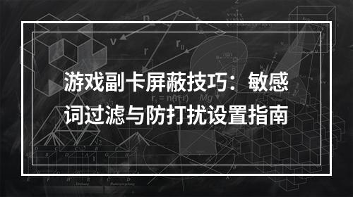 游戏副卡屏蔽技巧：敏感词过滤与防打扰设置指南