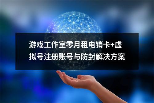 游戏工作室零月租电销卡+虚拟号注册账号与防封解决方案