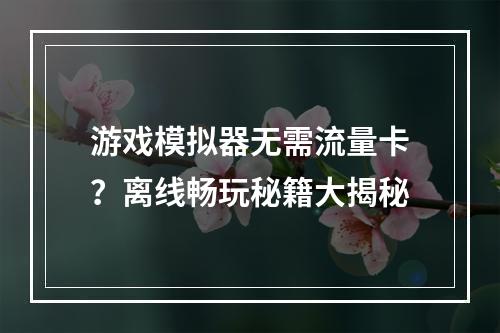 游戏模拟器无需流量卡？离线畅玩秘籍大揭秘