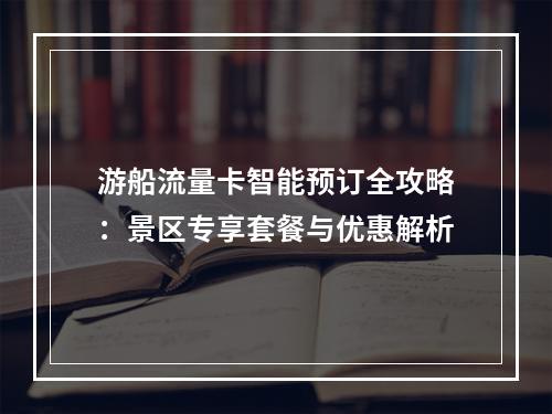 游船流量卡智能预订全攻略：景区专享套餐与优惠解析
