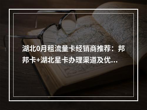 湖北0月租流量卡经销商推荐：邦邦卡+湖北星卡办理渠道及优惠政策