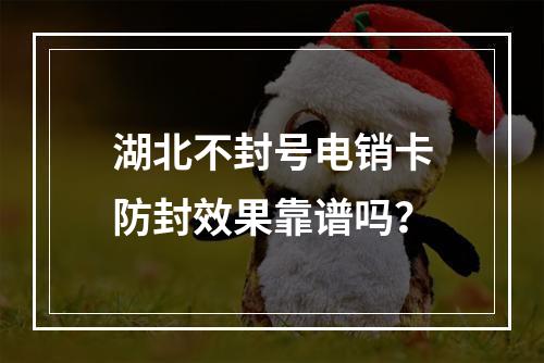 湖北不封号电销卡防封效果靠谱吗？