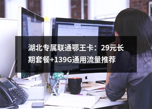 湖北专属联通鄂王卡：29元长期套餐+139G通用流量推荐