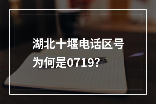 湖北十堰电话区号为何是0719？