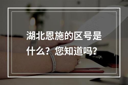 湖北恩施的区号是什么？您知道吗？