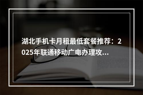 湖北手机卡月租最低套餐推荐：2025年联通移动广电办理攻略