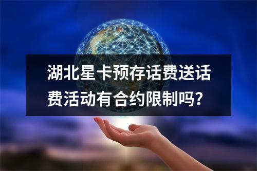 湖北星卡预存话费送话费活动有合约限制吗？