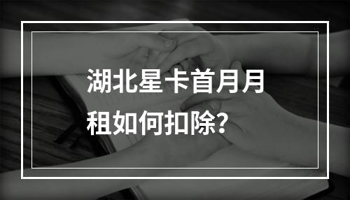 湖北星卡首月月租如何扣除？