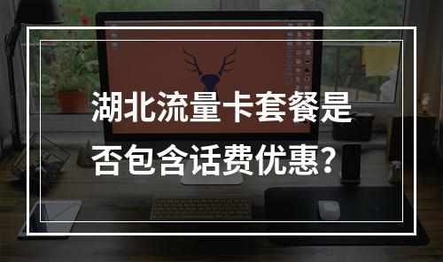 湖北流量卡套餐是否包含话费优惠？