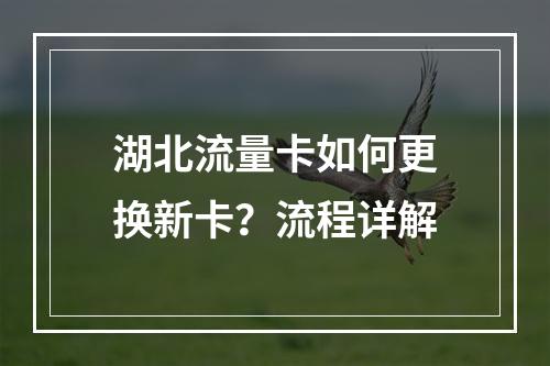 湖北流量卡如何更换新卡？流程详解