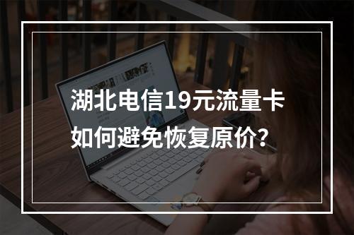 湖北电信19元流量卡如何避免恢复原价？