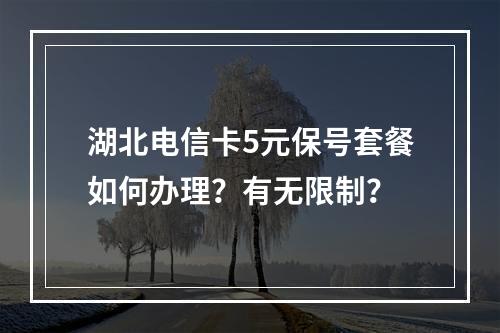 湖北电信卡5元保号套餐如何办理？有无限制？