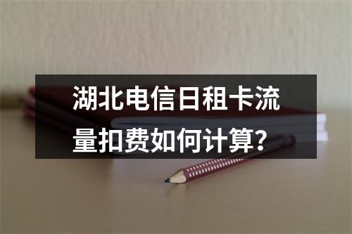 湖北电信日租卡流量扣费如何计算？