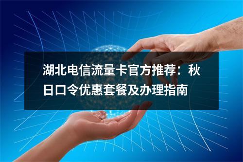 湖北电信流量卡官方推荐：秋日口令优惠套餐及办理指南