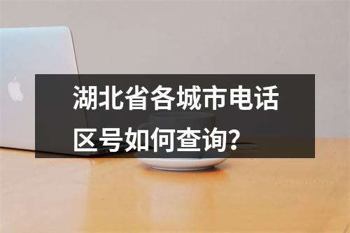 湖北省各城市电话区号如何查询？