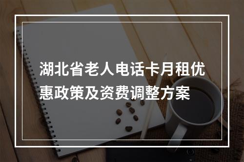 湖北省老人电话卡月租优惠政策及资费调整方案