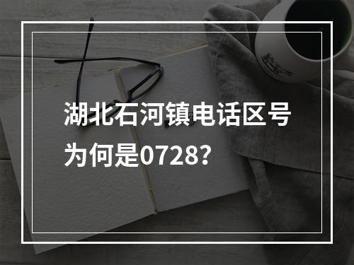 湖北石河镇电话区号为何是0728？