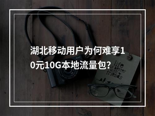 湖北移动用户为何难享10元10G本地流量包？