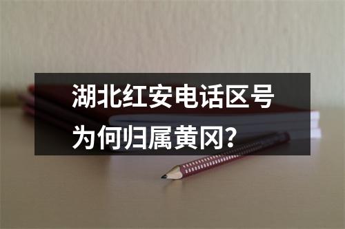 湖北红安电话区号为何归属黄冈？