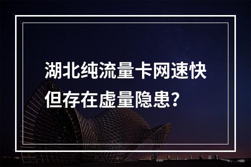 湖北纯流量卡网速快但存在虚量隐患？