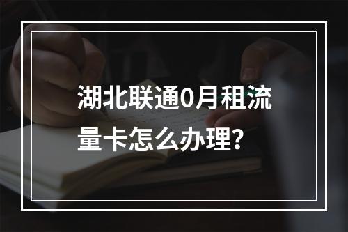湖北联通0月租流量卡怎么办理？