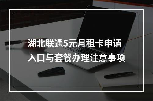 湖北联通5元月租卡申请入口与套餐办理注意事项