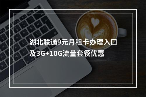 湖北联通9元月租卡办理入口及3G+10G流量套餐优惠
