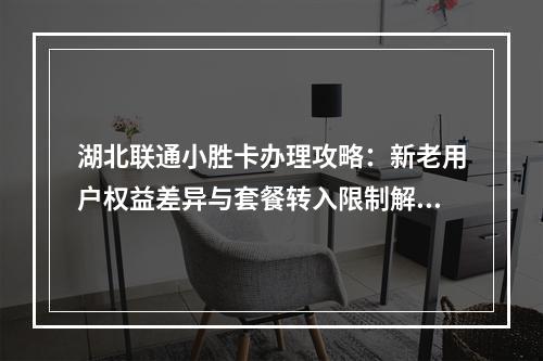 湖北联通小胜卡办理攻略：新老用户权益差异与套餐转入限制解析